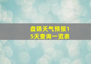 盘锦天气预报15天查询一览表