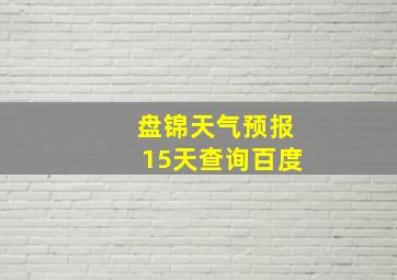 盘锦天气预报15天查询百度