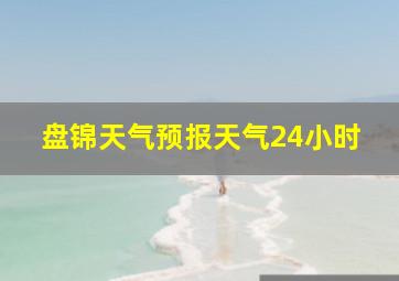 盘锦天气预报天气24小时