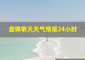 盘锦明天天气预报24小时