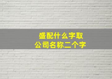 盛配什么字取公司名称二个字