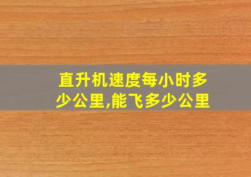 直升机速度每小时多少公里,能飞多少公里