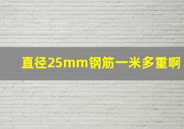 直径25mm钢筋一米多重啊