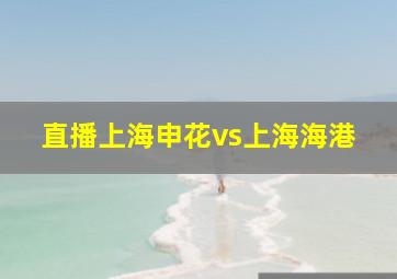 直播上海申花vs上海海港