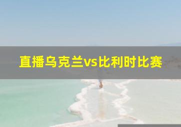 直播乌克兰vs比利时比赛