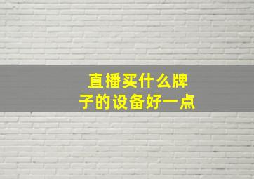 直播买什么牌子的设备好一点