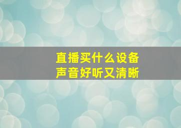 直播买什么设备声音好听又清晰