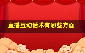 直播互动话术有哪些方面