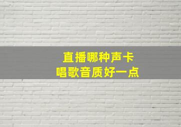 直播哪种声卡唱歌音质好一点