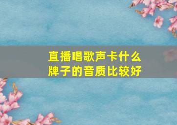 直播唱歌声卡什么牌子的音质比较好