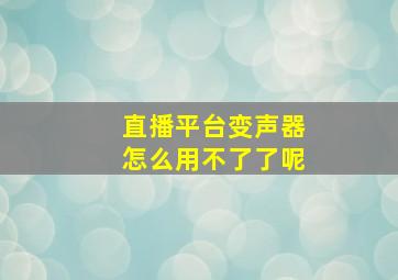 直播平台变声器怎么用不了了呢