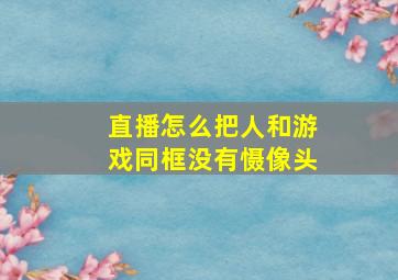 直播怎么把人和游戏同框没有慑像头