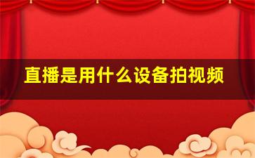 直播是用什么设备拍视频