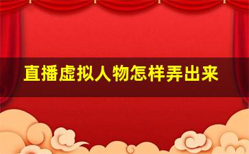 直播虚拟人物怎样弄出来