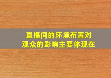 直播间的环境布置对观众的影响主要体现在