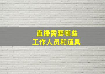 直播需要哪些工作人员和道具