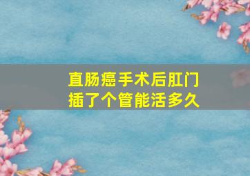 直肠癌手术后肛门插了个管能活多久