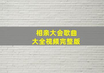 相亲大会歌曲大全视频完整版