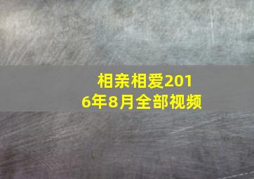 相亲相爱2016年8月全部视频