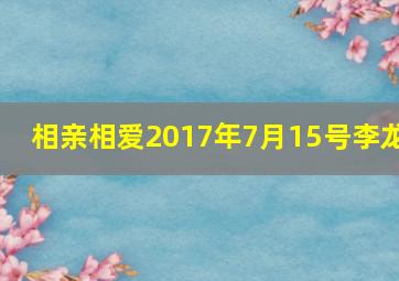 相亲相爱2017年7月15号李龙