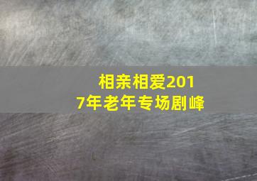 相亲相爱2017年老年专场剧峰