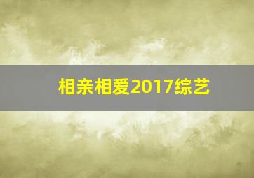 相亲相爱2017综艺