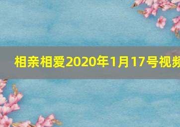 相亲相爱2020年1月17号视频