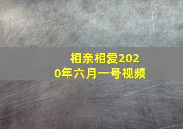 相亲相爱2020年六月一号视频