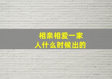 相亲相爱一家人什么时候出的