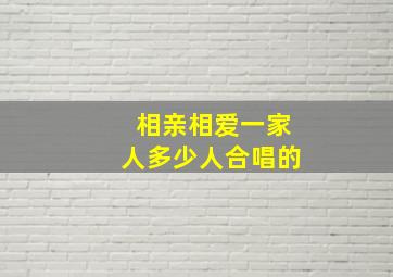 相亲相爱一家人多少人合唱的