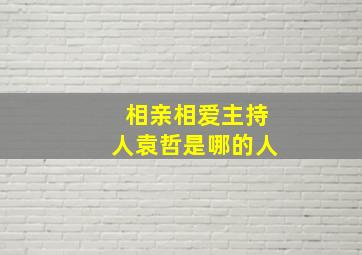 相亲相爱主持人袁哲是哪的人