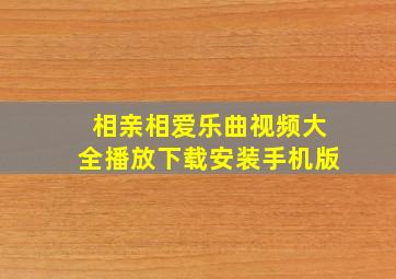 相亲相爱乐曲视频大全播放下载安装手机版