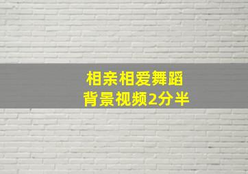 相亲相爱舞蹈背景视频2分半