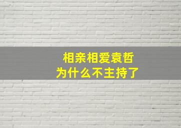 相亲相爱袁哲为什么不主持了