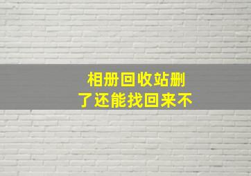 相册回收站删了还能找回来不