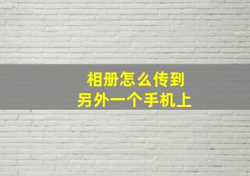 相册怎么传到另外一个手机上