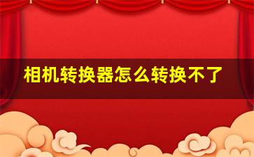 相机转换器怎么转换不了