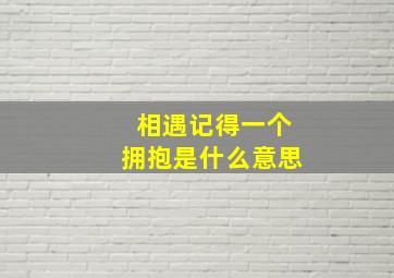 相遇记得一个拥抱是什么意思