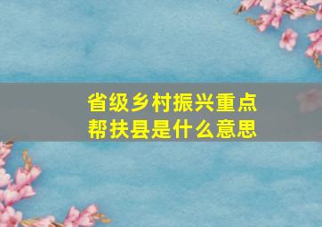 省级乡村振兴重点帮扶县是什么意思