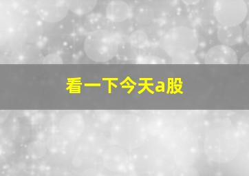 看一下今天a股