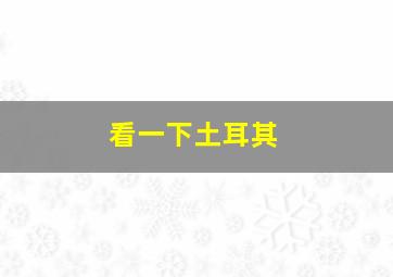 看一下土耳其