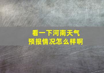 看一下河南天气预报情况怎么样啊