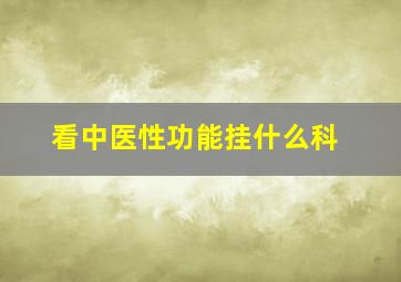 看中医性功能挂什么科