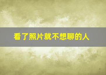 看了照片就不想聊的人