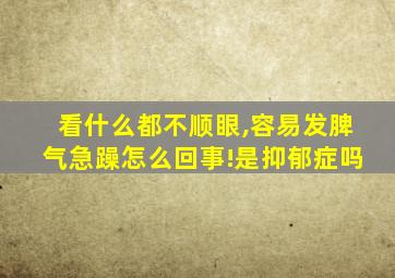 看什么都不顺眼,容易发脾气急躁怎么回事!是抑郁症吗