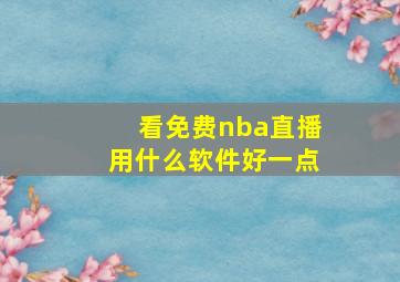 看免费nba直播用什么软件好一点