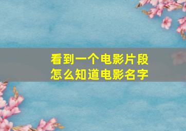 看到一个电影片段怎么知道电影名字