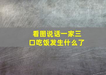 看图说话一家三口吃饭发生什么了