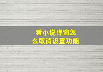 看小说弹窗怎么取消设置功能