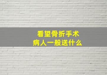 看望骨折手术病人一般送什么